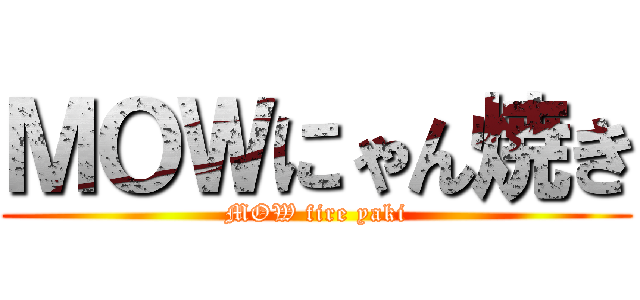 ＭＯＷにゃん焼き (MOW fire yaki)