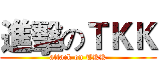 進擊のＴＫＫ (attack on TKK)