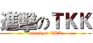 進擊のＴＫＫ (attack on TKK)