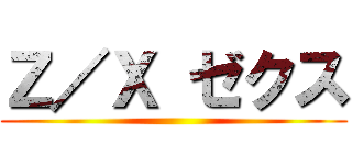 Ｚ／Ｘ ゼクス ()