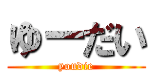 ゆーだい (youdie)
