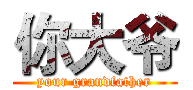 你大爷 (your grandfather)