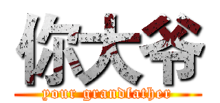 你大爷 (your grandfather)