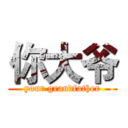 你大爷 (your grandfather)