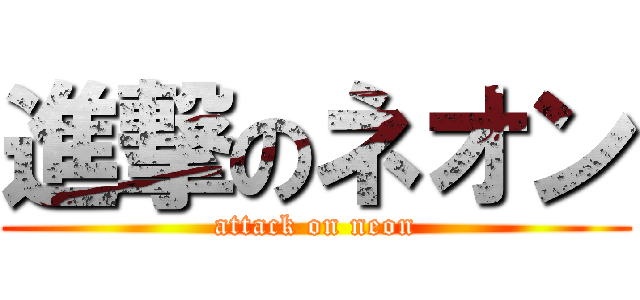 進撃のネオン (attack on neon)