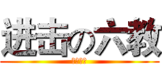 进击の六教 (屌屌屌屌)