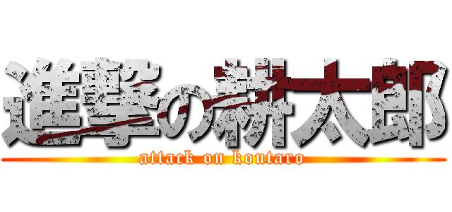 進撃の耕太郎 (attack on koutaro)