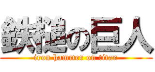 鉄槌の巨人 (iron hammer on titan)