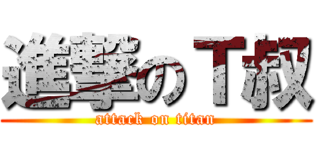 進撃のＴ叔 (attack on titan)