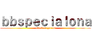 ｂｂｓｐｅｃｉａｌｏｎａ (attack on gerras)