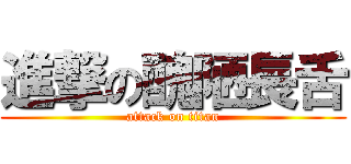 進撃の醜陋長舌 (attack on titan)