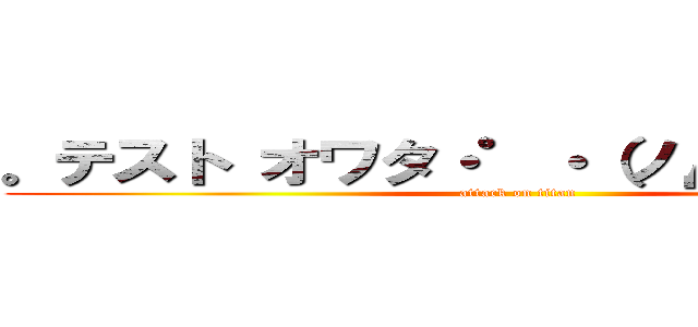 。テスト オワタ・゜・（ノД｀）・゜・。 (attack on titan)