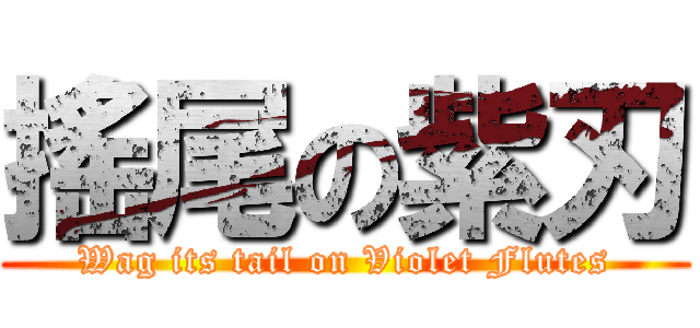 搖尾の紫刃 (Wag its tail on Violet Flutes)