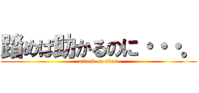 踏めば助かるのに・・・。 (attack on titan)