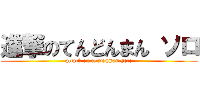 進撃のてんどんまん ソロ (attack on tendonman solo)