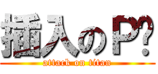 插入のＰ雞 (attack on titan)