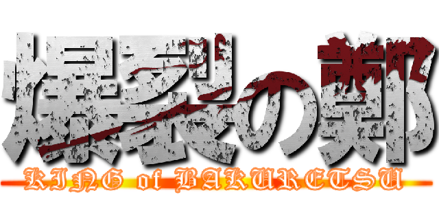 爆裂の鄭 (KING of BAKURETSU)