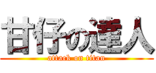 甘仔の達人 (attack on titan)