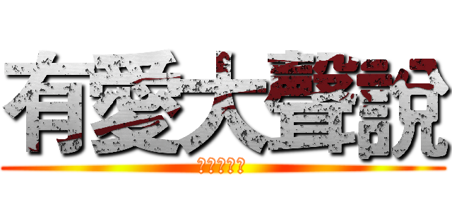 有愛大聲說 (愛心大放送)