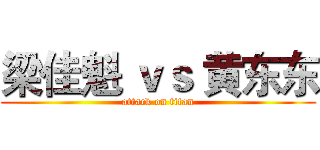 梁佳魁 ｖｓ 黄东东 (attack on titan)