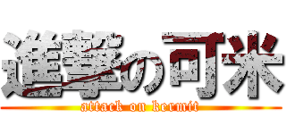 進撃の可米 (attack on kermit)