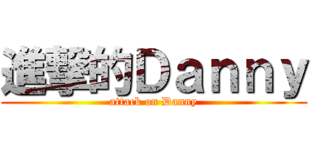 進撃的Ｄａｎｎｙ (attack on Danny)