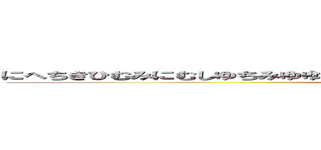 にへちきひむみにむしゆちみゆゆちはまれちひみれちひみれみつひゆちひみゆつみひゆ (ギャンブラー水原)