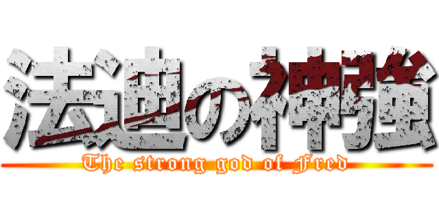 法迪の神強 (The strong god of Fred)
