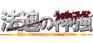 法迪の神強 (The strong god of Fred)