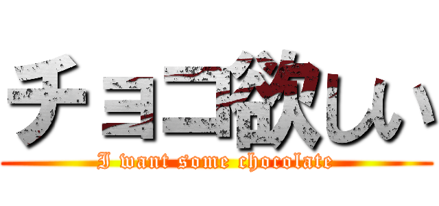 チョコ欲しい (I want some chocolate)