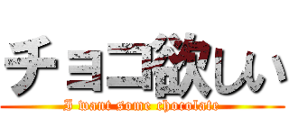 チョコ欲しい (I want some chocolate)