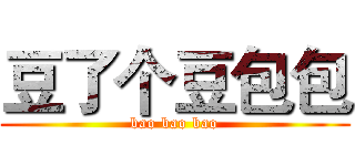 豆了个豆包包 (bao bao bao)