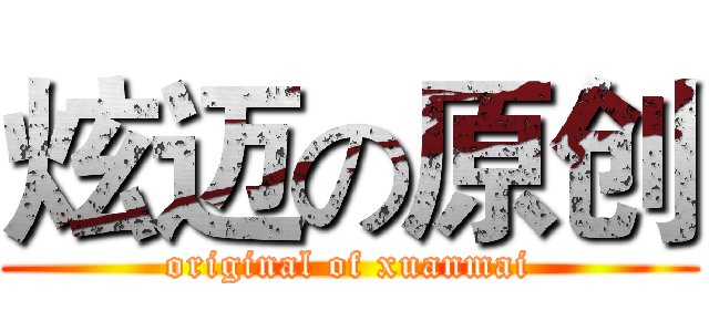 炫迈の原创 (original of xuanmai)