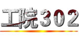工院３０２ ()