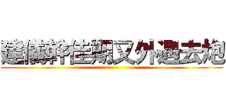 建儀幹佳期又外遇去炮 ()