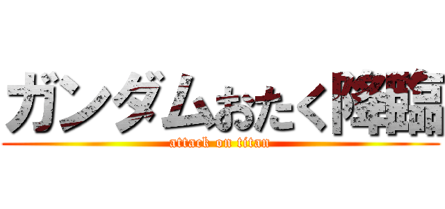 ガンダムおたく降臨 (attack on titan)