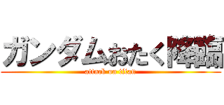 ガンダムおたく降臨 (attack on titan)