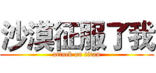 沙漠征服了我 (attack on titan)
