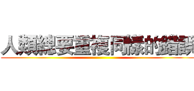 人類總要重複同樣的錯誤 ()