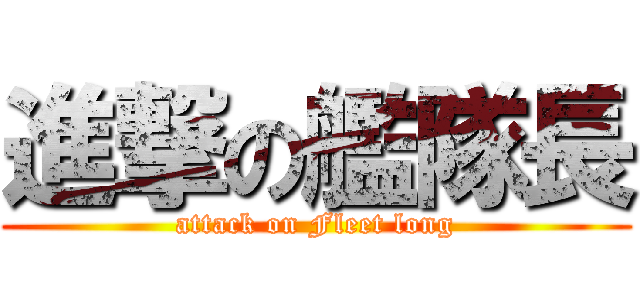 進撃の艦隊長 (attack on Fleet long)