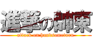 進撃の帥東 (attack on handsometurn)
