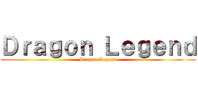 Ｄｒａｇｏｎ Ｌｅｇｅｎｄ (Dragon Legend)