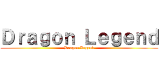 Ｄｒａｇｏｎ Ｌｅｇｅｎｄ (Dragon Legend)