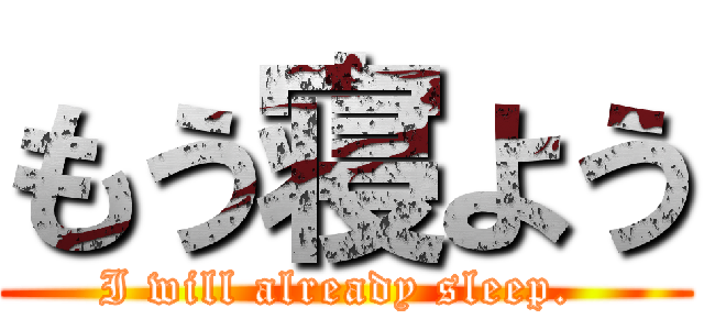 もう寝よう (I will already sleep. )