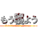 もう寝よう (I will already sleep. )