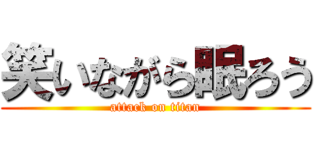 笑いながら眠ろう (attack on titan)