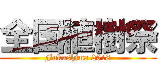 全国植樹祭 (Fukushima 2018)