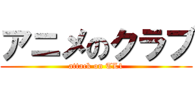 アニメのクラブ (attack on TL1)