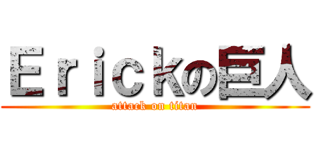 Ｅｒｉｃｋの巨人 (attack on titan)
