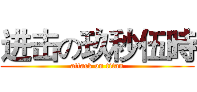 进击の玖秒伍時 (attack on titan)